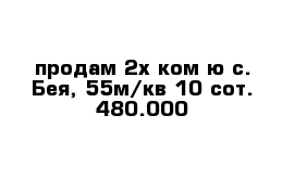 продам 2х ком-ю с. Бея, 55м/кв 10 сот. 480.000 